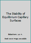 Hardcover The Stability of Equilibrium Capillary Surfaces Book