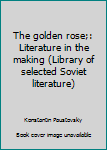 Hardcover The golden rose;: Literature in the making (Library of selected Soviet literature) Book