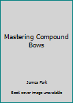 Unknown Binding Mastering Compound Bows Book