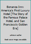 Bonanza Inn: America's First Luxury Hotel [The Story of the Famous Palace Hotel, and San Francisco's Golden Era]