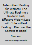 Paperback Intermittent Fasting for Women: The Ultimate Beginners Guide to Fast, Effective Weight Loss with Intermittent Fasting - Discover the Secrets to Rapid Book