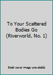 To Your Scattered Bodies Go (Riverworld, No. 1)