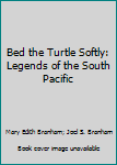 Hardcover Bed the Turtle Softly: Legends of the South Pacific Book