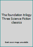 The foundation trilogy Three Science Fiction classics