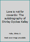 Love is not for cowards: The autobiography of Shirley Dyckes Kelley