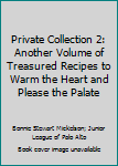 Private Collection 2: Another Volume of Treasured Recipes to Warm the Heart and Please the Palate