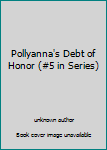 Unknown Binding Pollyanna's Debt of Honor (#5 in Series) Book