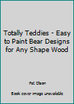 Unknown Binding Totally Teddies - Easy to Paint Bear Designs for Any Shape Wood Book