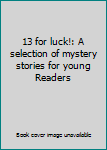 Unknown Binding 13 for luck!: A selection of mystery stories for young Readers Book