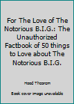 Paperback For The Love of The Notorious B.I.G.: The Unauthorized Factbook of 50 things to Love about The Notorious B.I.G. Book