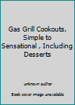 Unknown Binding Gas Grill Cookouts, Simple to Sensational , Including Desserts Book