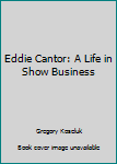 Eddie Cantor: A Life in Show Business