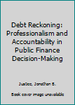 Hardcover Debt Reckoning: Professionalism and Accountability in Public Finance Decision-Making Book
