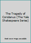 The Tragedy of Coriolanus (The Yale Shakespeare Series)