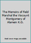 The Memoirs of Field Marshal the Viscount Montgomery of Alamein K.G.
