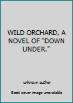Unknown Binding WILD ORCHARD, A NOVEL OF "DOWN UNDER." Book