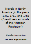Travels in North-America [in the years 1780, 1781, and 1782 (Eyewitness accounts of the American Revolution)