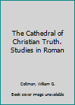 Hardcover The Cathedral of Christian Truth. Studies in Roman Book