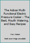 Paperback The Aobosi Multi-Functional Electric Pressure Cooker : The Best, Mouth Watering, and Easy Recipes Book