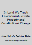 Hardcover In Land We Trust: Environment, Private Property and Constitutional Change Book