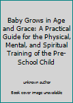 Baby Grows in Age and Grace: A Practical Guide for the Physical, Mental, and Spiritual Training of the Pre-School Child