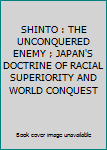 Unknown Binding SHINTO : THE UNCONQUERED ENEMY ; JAPAN'S DOCTRINE OF RACIAL SUPERIORITY AND WORLD CONQUEST Book