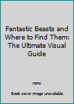 Fantastic Beasts and Where to Find Them: The Ultimate Visual Guide