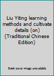 Unknown Binding Liu Yiting learning methods and cultivate details (on) (Traditional Chinese Edition) Book