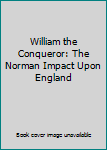 William the Conqueror: The Norman Impact Upon England