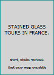 Hardcover STAINED GLASS TOURS IN FRANCE. Book