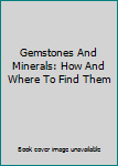 Hardcover Gemstones And Minerals: How And Where To Find Them Book