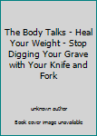 The Body Talks - Heal Your Weight - Stop Digging Y