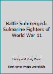 Hardcover Battle Submerged: Sulmarine Fighters of World War 11 Book
