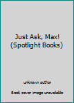 Unknown Binding Just Ask, Max! (Spotlight Books) Book