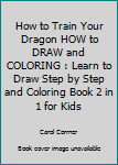 Paperback How to Train Your Dragon HOW to DRAW and COLORING : Learn to Draw Step by Step and Coloring Book 2 in 1 for Kids Book