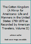 Unknown Binding The Cotton Kingdom (A Mirror for Americans: Life and Manners in the United States 1790-1870 as Recorded by American Travelers, Volume II) Book