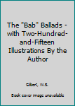 Hardcover The "Bab" Ballads - with Two-Hundred-and-Fifteen Illustrations By the Author Book
