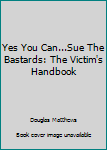 Mass Market Paperback Yes You Can...Sue The Bastards: The Victim's Handbook Book