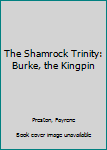 Unknown Binding The Shamrock Trinity: Burke, the Kingpin Book