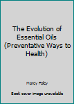 Paperback The Evolution of Essential Oils (Preventative Ways to Health) Book