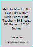 Paperback Math Notebook : But First Take a Math Selfie Funny Math Teacher - 50 Sheets, 100 Pages - 8 X 10 Inches Book