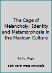 Hardcover The Cage of Melancholy: Identity and Metamorphosis in the Mexican Culture Book