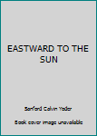 Hardcover EASTWARD TO THE SUN Book