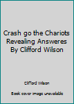 Paperback Crash go the Chariots Revealing Answeres By Clifford Wilson Book