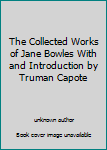 Unknown Binding The Collected Works of Jane Bowles With and Introduction by Truman Capote Book