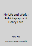 My Life and Work : Autobiography of Henry Ford
