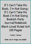 Paperback If I Can't Take My Book, I'm Not Going: If I Can't Take My Book I'm Not Going Bookish Party Journal/Notebook Blank Lined Ruled 6x9 100 Pages Book