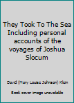 Hardcover They Took To The Sea Including personal accounts of the voyages of Joshua Slocum Book