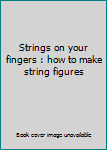 Strings on your fingers : how to make string figures