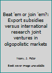 Beat 'em or join 'em?: Export subsidies versus international research joint ventures in oligopolistic markets